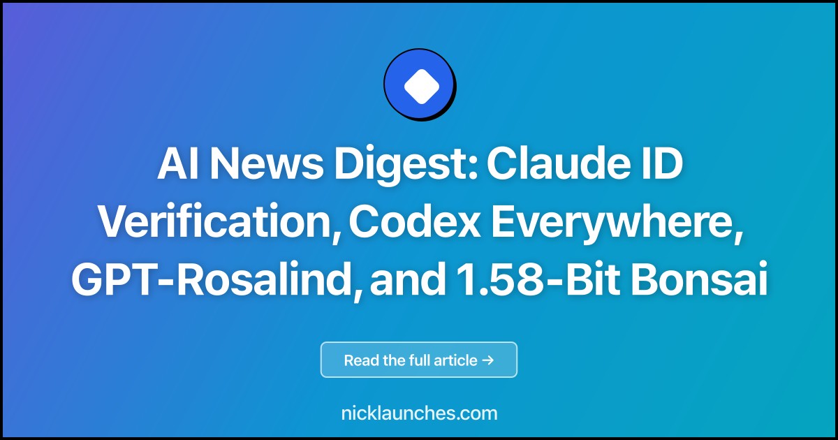 AI News Digest: Claude ID Verification, Codex Everywhere, GPT-Rosalind, and 1.58-Bit Bonsai